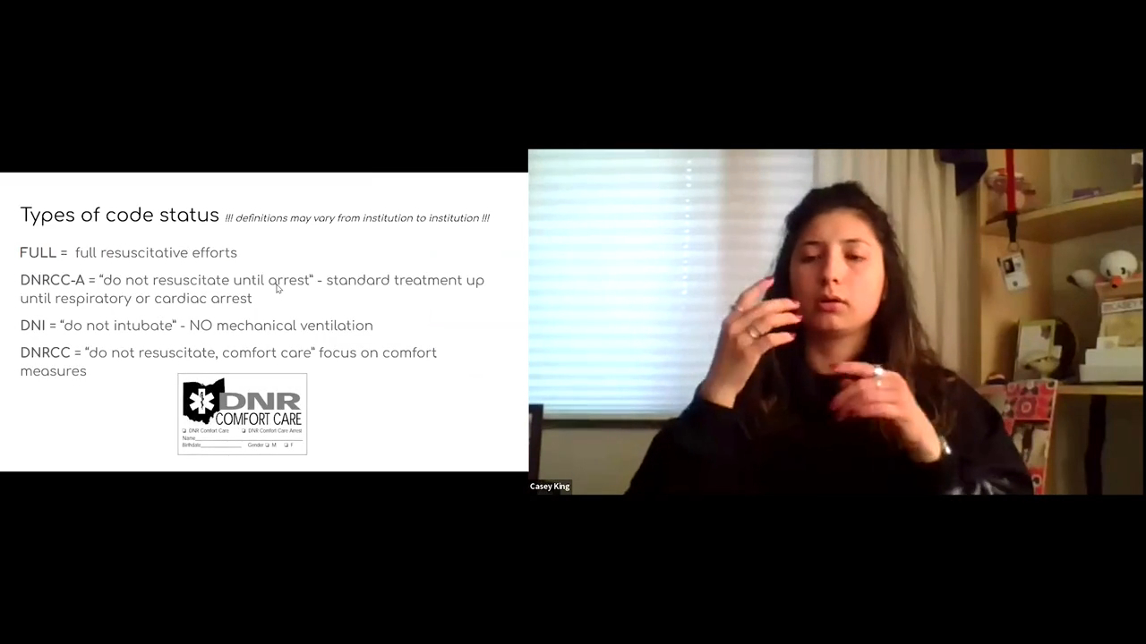 A split-screen screenshot from a virtual presentation. On the left side, a presentation slide is titled "Types of code status" with a note stating "definitions may vary from institution to institution." The slide outlines four categories: FULL (full resuscitative efforts), DNRCC-A ("do not resuscitate until arrest" - standard treatment up until respiratory or cardiac arrest), DNI ("do not intubate" - NO mechanical ventilation), and DNRCC ("do not resuscitate, comfort care" focus on comfort measures). A small graphic of an official Ohio "DNR COMFORT CARE" form is at the bottom of the slide. On the right side, a video window shows a presenter, identified by a name tag as Casey King, a woman with long dark hair wearing a dark shirt, mid-gesture while presenting the material.