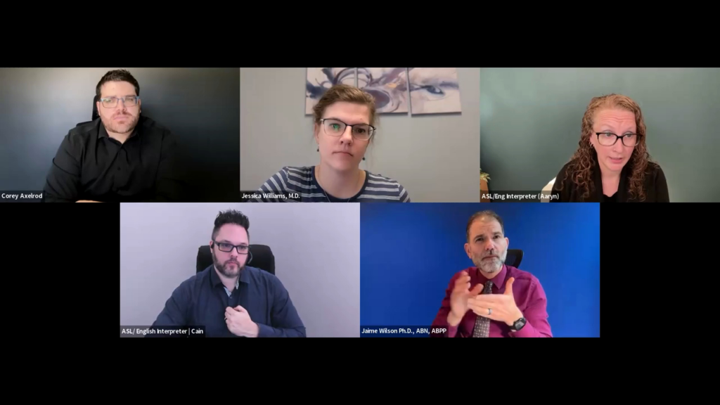 A screenshot of a virtual panel discussion shows five participants in a grid layout against solid or neutral office backgrounds. The top row features moderator Corey Axelrod, panelist Jessica Williams, M.D., and an ASL/English interpreter named Aaryn, while the bottom row shows an interpreter named Cain and panelist Jaime Wilson, Ph.D., who is actively signing.